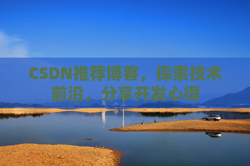 CSDN推荐博客，探索技术前沿，分享开发心得