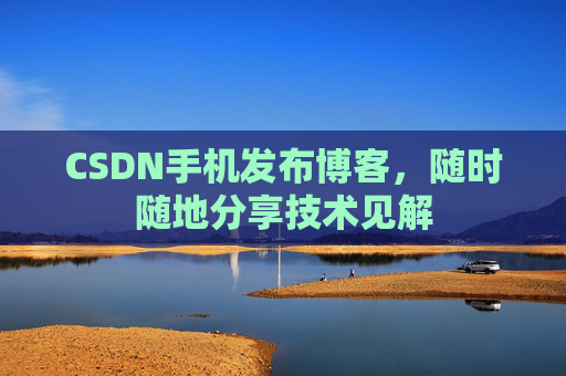 CSDN手机发布博客,随时随地分享技术见解