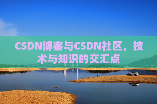 CSDN博客与CSDN社区，技术与知识的交汇点